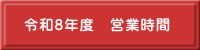 令和8年度　営業時間